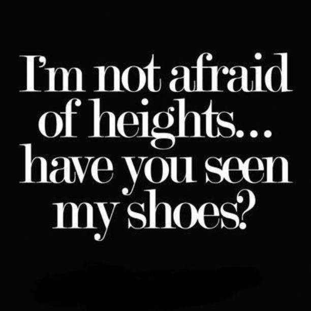 I'm not afraid of heights... have you seen my shoes?